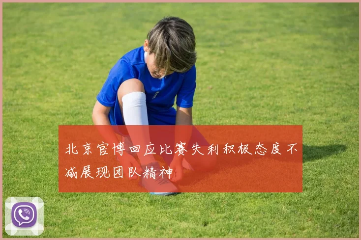 北京官博回应比赛失利积极态度不减展现团队精神