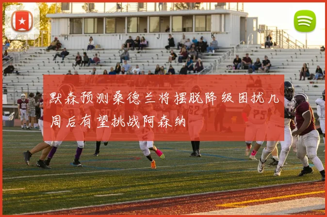 默森预测桑德兰将摆脱降级困扰几周后有望挑战阿森纳