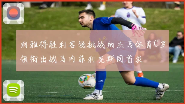 利雅得胜利客场挑战纳杰马体育C罗领衔出战马内菲利克斯同首发
