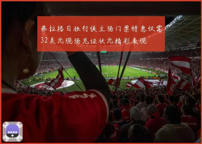 弗拉格日独行侠主场门票特惠仅需32美元现场见证状元精彩表现