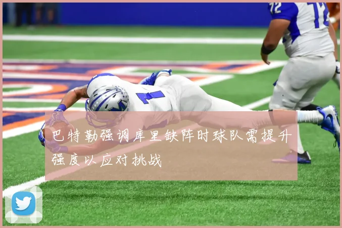巴特勒强调库里缺阵时球队需提升强度以应对挑战