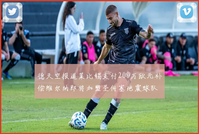 德天空报道莱比锡支付200万欧元补偿维尔纳即将加盟圣何塞地震球队