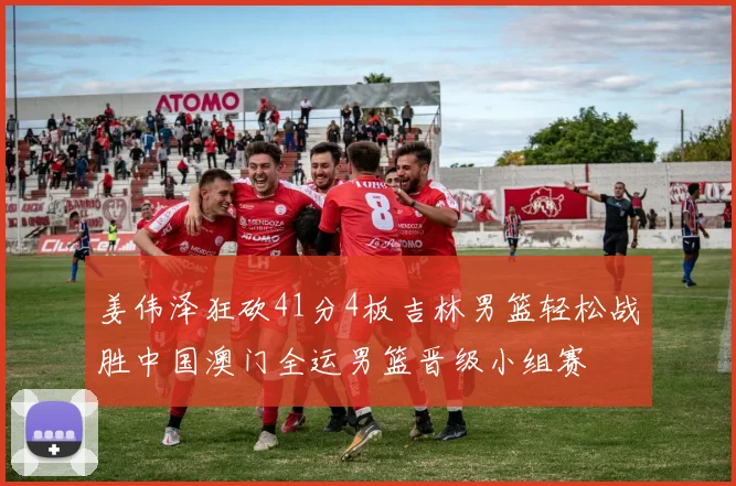 姜伟泽狂砍41分4板吉林男篮轻松战胜中国澳门全运男篮晋级小组赛