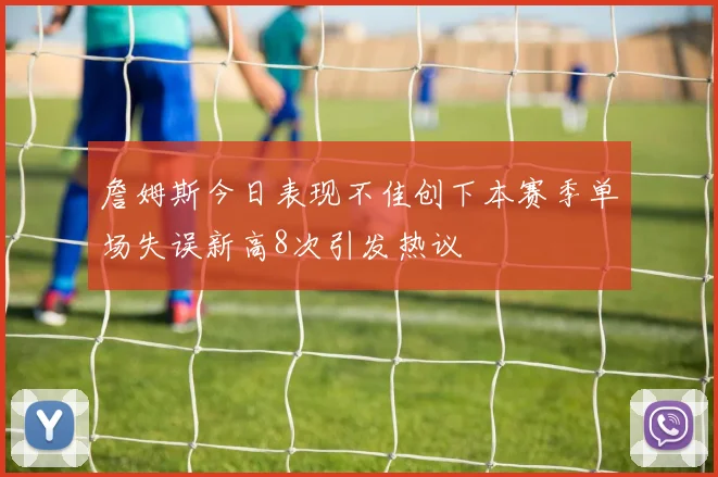詹姆斯今日表现不佳创下本赛季单场失误新高8次引发热议