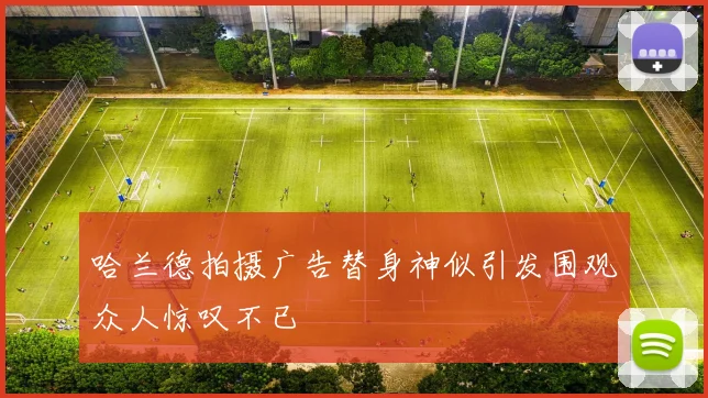 哈兰德拍摄广告替身神似引发围观众人惊叹不已