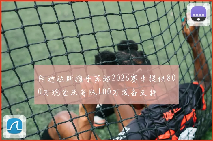 阿迪达斯携手苏超2026赛季提供800万现金及每队100万装备支持