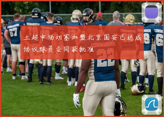 土超中场切塞加盟北京国安已达成协议球员合同获批准