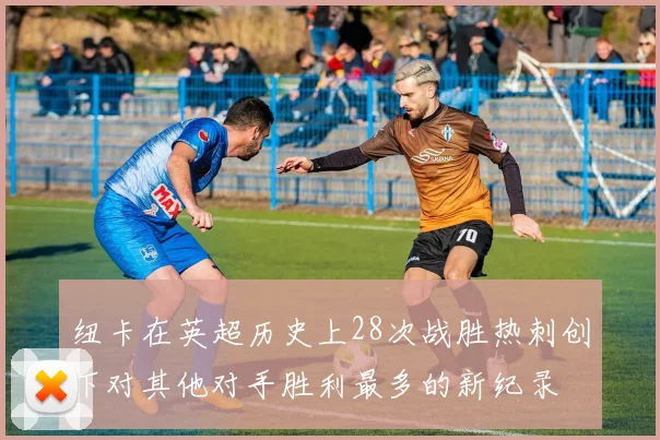 纽卡在英超历史上28次战胜热刺创下对其他对手胜利最多的新纪录