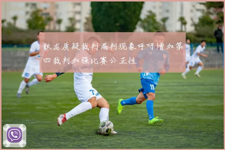 狄龙质疑裁判漏判现象呼吁增加第四裁判加强比赛公正性