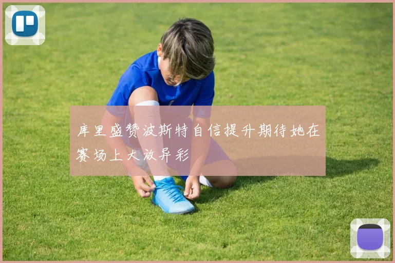 库里盛赞波斯特自信提升期待她在赛场上大放异彩