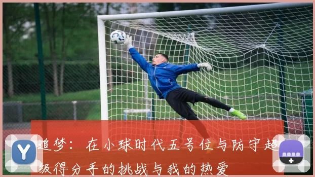 追梦：在小球时代五号位与防守超级得分手的挑战与我的热爱