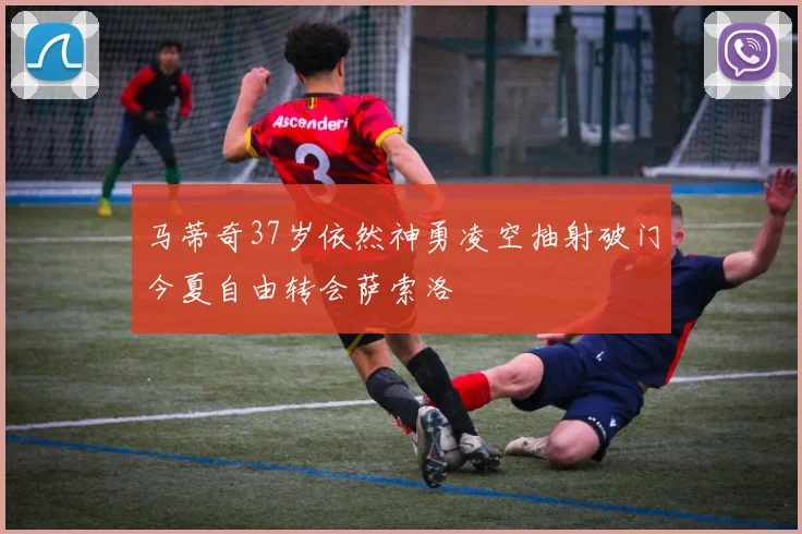 马蒂奇37岁依然神勇凌空抽射破门今夏自由转会萨索洛