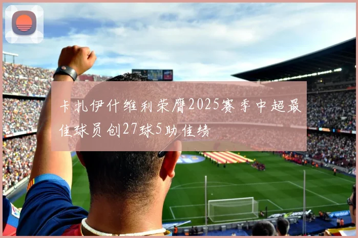 卡扎伊什维利荣膺2025赛季中超最佳球员创27球5助佳绩