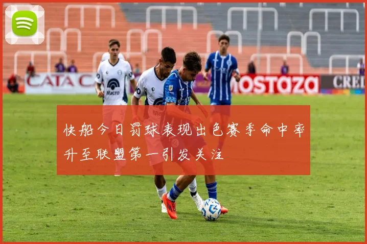 快船今日罚球表现出色赛季命中率升至联盟第一引发关注