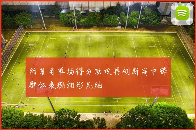 约基奇单场得分助攻再创新高中锋群体表现相形见绌