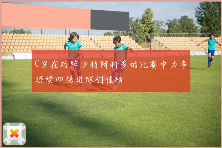 C罗在对阵沙特阿科多的比赛中力争连续四场进球创佳绩